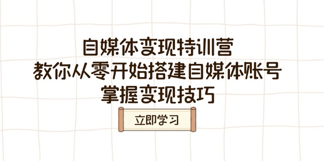 自媒体变现特训营，教你从零开始搭建自媒体账号，掌握变现技巧-小鹏项目网