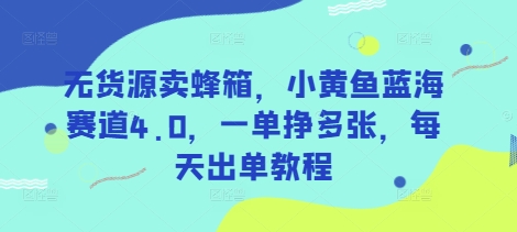 无货源卖蜂箱，小黄鱼蓝海赛道4.0，一单挣多张，每天出单教程-小鹏项目网