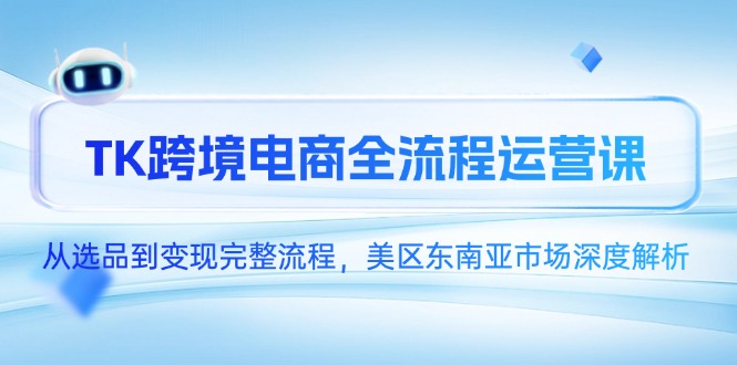 TK跨境电商全流程运营课，从选品到变现完整流程，美区东南亚市场深度解析-小鹏项目网