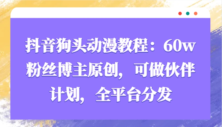 抖音狗头动漫教程：60w粉丝博主原创，可做伙伴计划，全平台分发-小鹏项目网