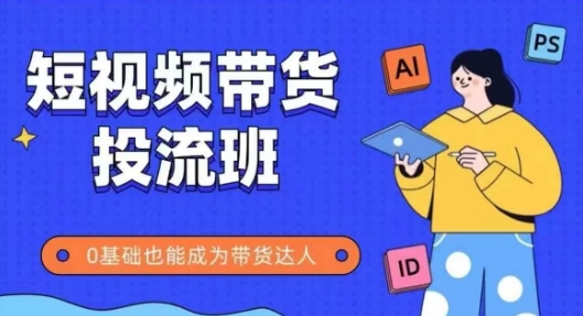 抖音快手短视频带货投流班，详细又全面的抖音快手带货实操课，零基础也能成为带货达人-小鹏项目网