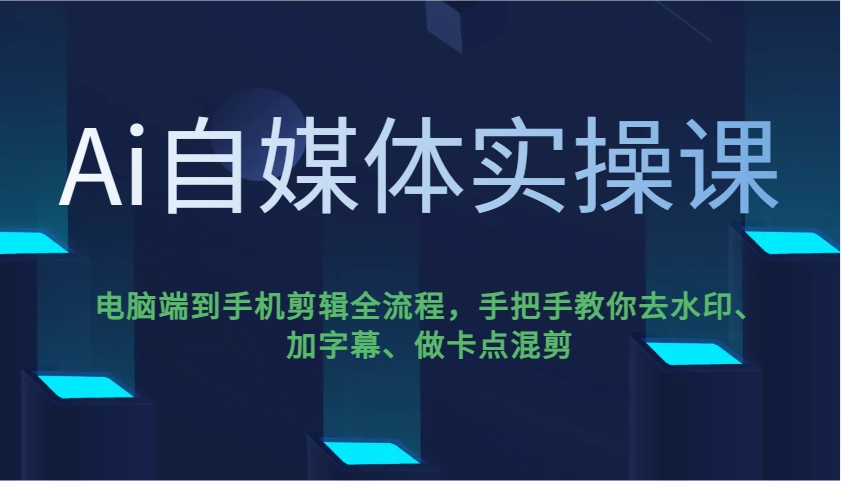 Ai自媒体实操课，电脑端到手机剪辑全流程，手把手教你去水印、加字幕、做卡点混剪-小鹏项目网