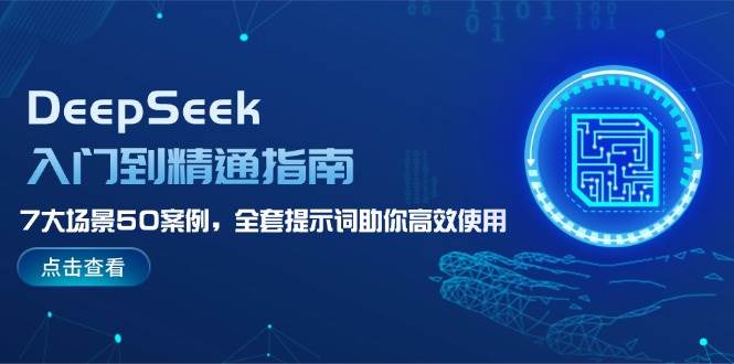 DeepSeek入门到精通指南，7大场景50案例，全套提示词助你高效使用-小鹏项目网