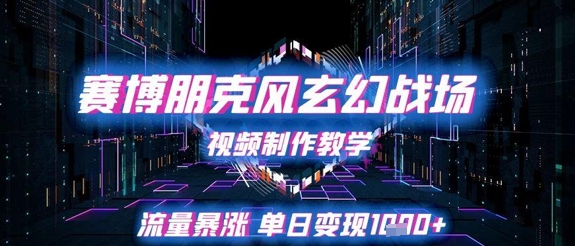 赛博朋克风玄幻战场视频制作教学，流量暴涨单日变现1k+-小鹏项目网