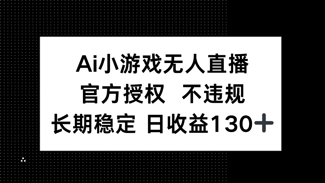 AI小游戏无人直播，官方授权 不违规，单日平均收益130+-小鹏项目网