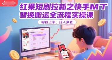 红果短剧拉新之快手MT替换搬运全流程实操课，零粉上车，日入多张-小鹏项目网