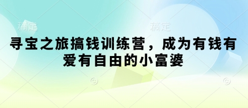 寻宝之旅搞钱训练营，成为有钱有爱有自由的小富婆-小鹏项目网
