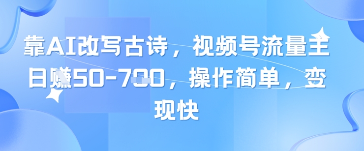 靠AI改写古诗，视频号流量主日入几张，操作简单，变现快-小鹏项目网