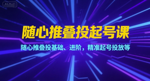 随心推叠投起号课，随心推叠投基础、进阶，精准起号投放等-小鹏项目网