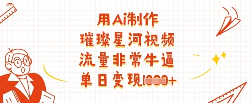 用Ai制作璀璨星河视频，流量非常牛逼，单日变现多张-小鹏项目网
