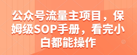 公众号流量主项目，保姆级SOP手册，看完小白都能操作-小鹏项目网