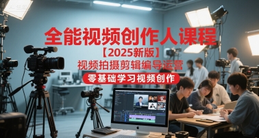 全能视频创作人课程【2025新版】视频拍摄剪辑编导运营，零基础学习视频创作-小鹏项目网