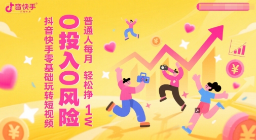 抖音快手零基础玩转短视频，0投入0风险，普通人每月轻松挣1W-小鹏项目网