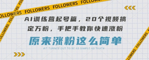 AI训练营起号篇，20个视频搞定万粉，手把手教你快速涨粉-小鹏项目网