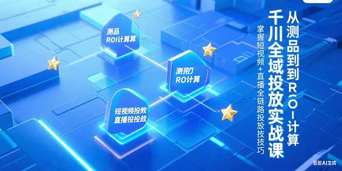 千川全域投放实战课，从测品到ROI计算，掌握短视频+直播全链路投放技巧-小鹏项目网
