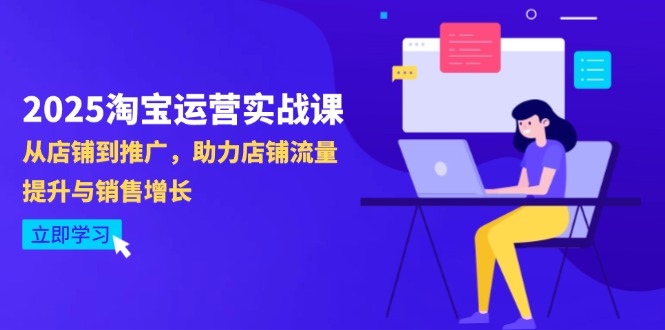 2025淘宝运营实战课-4月更新：从店铺到推广，助力店铺流量提升与销售增长-小鹏项目网
