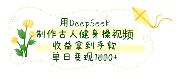 用DeepSeek制作古人健身操视频，收益拿到手软，单日变现数张-小鹏项目网