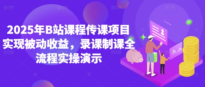 2025年B站课程传课项目实现被动收益，录课制课全流程实操演示-小鹏项目网