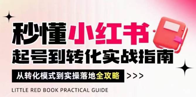 秒懂小红书-起号到转化实战指南，​从转化模式到实操落地全攻略，让你破解流量玄学，做得有结果-小鹏项目网