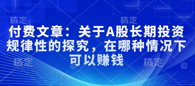 付费文章：关于A股长期投资规律性的探究，在哪种情况下可以赚钱-小鹏项目网