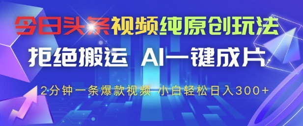 今日头条视频纯原创玩法，拒绝搬运，AI一键成片， 2分钟一条爆款视频，小白也能轻松日入3张+【揭秘】-小鹏项目网