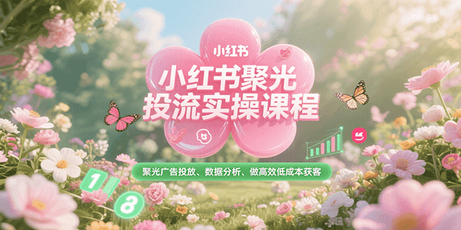 小红书聚光投流实操课程，聚光广告投放、数据分析、做高效低成本获客-小鹏项目网