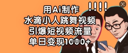 用Ai制作水滴小人跳舞视频，引爆短视频流量，单日变现数张-小鹏项目网