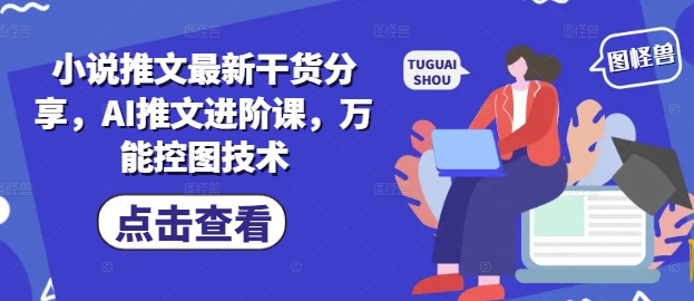 小说推文最新干货分享，AI推文进阶课，万能控图技术-小鹏项目网