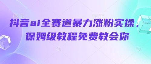 抖音ai全赛道暴力涨粉实操，保姆级教程免费教会你-小鹏项目网