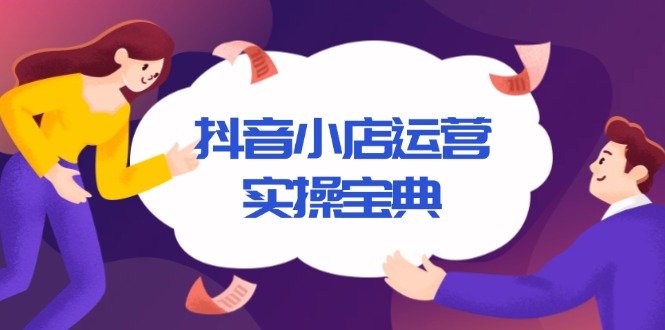 抖音小店运营实操宝典，从入驻到推广，详解店铺搭建及千川广告投放技巧-小鹏项目网