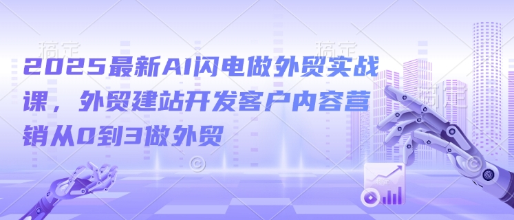 2025最新AI闪电做外贸实战课，外贸建站开发客户内容营销从0到3做外贸-小鹏项目网
