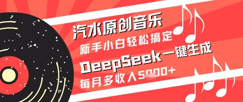 汽水原创音乐DeepSeek一键生成新手小白轻松搞定每月多收入5k+【揭秘】-小鹏项目网
