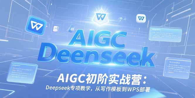 AIGC初阶实战营：Deepseek专项教学，从写作模板到WPS部署-小鹏项目网