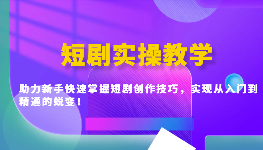 短剧实操教学，助力新手快速掌握短剧创作技巧，实现从入门到精通的蜕变！-小鹏项目网