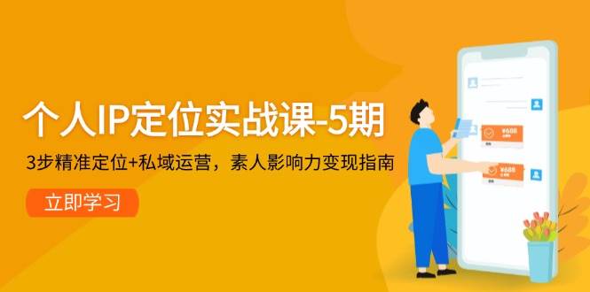 个人IP定位实战课-5期，3步精准定位+私域运营，素人影响力变现指南-小鹏项目网