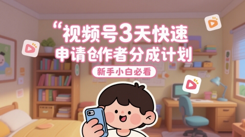 视频号3天快速申请创作者分成计划，新手小白必看-小鹏项目网