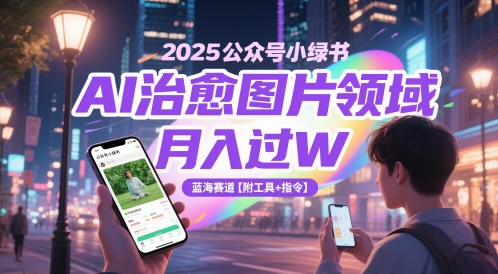 2025公众号小绿书AI治愈图片领域，月入过W，蓝海赛道【附工具+指令】-小鹏项目网