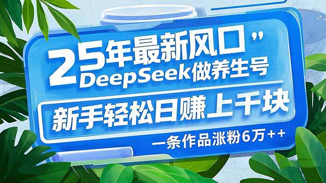 25年最新风口，用DeepSeek做养生号，新手轻松日赚上千块，一条作品涨粉…-小鹏项目网