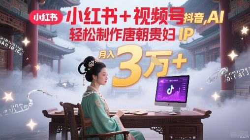 小红书+视频号+抖音，AI轻松制作唐朝贵妇IP，每天30分钟，轻松产出N条，月入3W+-小鹏项目网