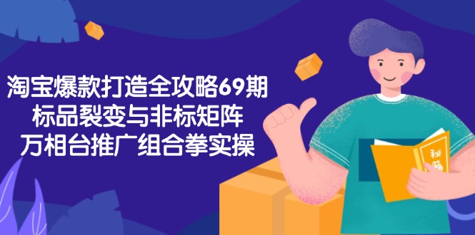 淘宝爆款打造全攻略-69期，标品裂变与非标矩阵，万相台推广组合拳实操-小鹏项目网