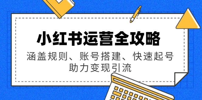 小红书运营全攻略：涵盖规则、账号搭建、快速起号，助力变现引流-小鹏项目网