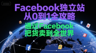 Facebook独立站从0到1全攻略，通过FacebboK把货卖到全世界-小鹏项目网