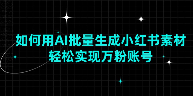 如何用AI批量生成小红书素材，轻松实现万粉账号-小鹏项目网