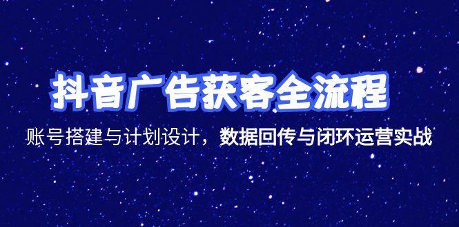 抖音广告获客全流程，账号搭建与计划设计，数据回传与闭环运营实战-小鹏项目网
