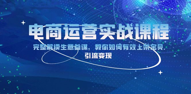 电商运营实战课程：完整解读生意参谋，教你如何有效上架宝贝，引流变现-小鹏项目网