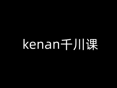 kenan千川课-kenan抖音电商巨量千川教程-小鹏项目网