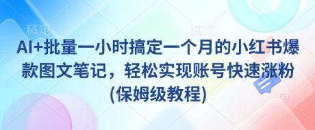 AI+批量一小时搞定一个月的小红书爆款图文笔记，轻松实现账号快速涨粉(保姆级教程)-小鹏项目网