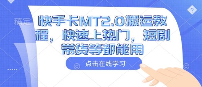 快手卡MT2.0搬运教程，快速上热门，短剧带货等都能用-小鹏项目网