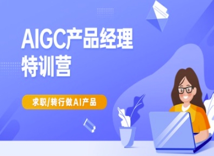 AIGC产品经理特训营-产品经理较教程，求职转行做AI产品-小鹏项目网