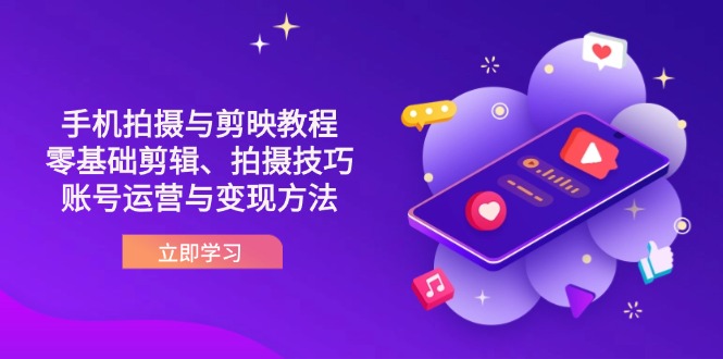 抖音手机拍摄与剪映教程：零基础剪辑、拍摄技巧到账号运营与变现方法-小鹏项目网
